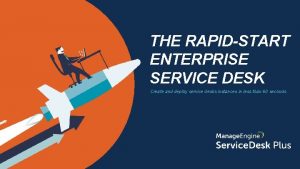 THE RAPIDSTART ENTERPRISE SERVICE DESK Create and deploy