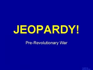 JEOPARDY Click Once to Begin PreRevolutionary War Template