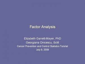 Factor Analysis Elizabeth GarrettMayer Ph D Georgiana Onicescu