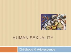 HUMAN SEXUALITY Childhood Adolescence Sexuality in Infancy At