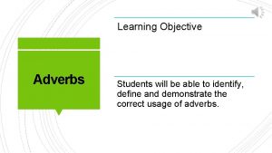 Learning Objective Adverbs Students will be able to