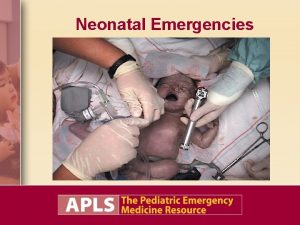 Neonatal Emergencies Objectives Relate the history of resuscitation