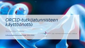 ORCIDtutkijatunnisteen kyttnotto HannaMari Puuska Julkaisutiedonkeruuseminaari 29 8 2016