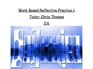 Work Based Reflective Practice 1 Tutor Chris Thomas