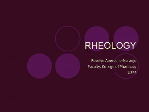 RHEOLOGY Roselyn AperochoNaranjo Faculty College of Pharmacy USPF