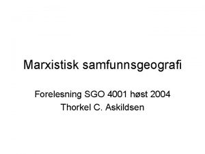 Marxistisk samfunnsgeografi Forelesning SGO 4001 hst 2004 Thorkel