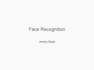 Face Recognition Jeremy Wyatt Plan Eigenfaces the idea