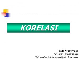 KORELASI Budi Murtiyasa Jur Pend Matematika 1 Universitas