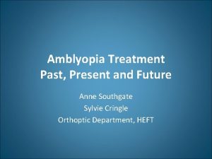 Amblyopia Treatment Past Present and Future Anne Southgate