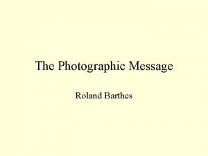 The Photographic Message Roland Barthes The photographic paradox