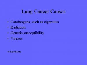 Lung Cancer Causes Carcinogens such as cigarettes Radiation