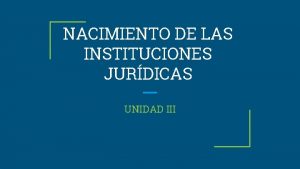 NACIMIENTO DE LAS INSTITUCIONES JURDICAS UNIDAD III TEMAS