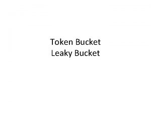 Token Bucket Leaky Bucket Leaky Bucket a A