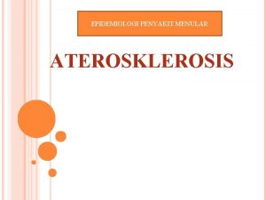 EPIDEMIOLOGI PENYAKIT MENULAR ATEROSKLEROSIS DEFINISI Aterosklerosis adalah penyakit