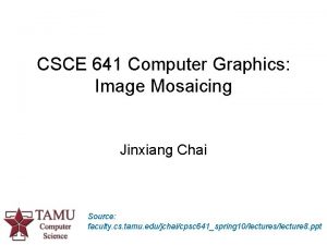 CSCE 641 Computer Graphics Image Mosaicing Jinxiang Chai