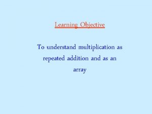 Learning Objective To understand multiplication as repeated addition