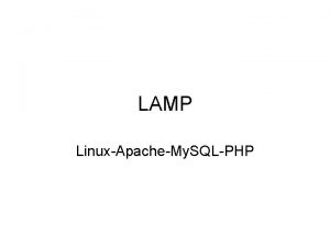 LAMP LinuxApacheMy SQLPHP LAMP LAMP stands for LinuxApacheMy