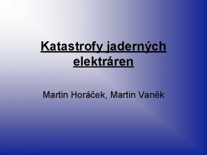 Katastrofy jadernch elektrren Martin Horek Martin Vank Obsah
