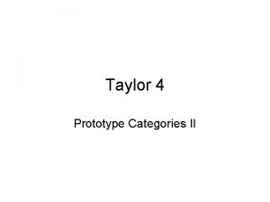 Taylor 4 Prototype Categories II Two main issues