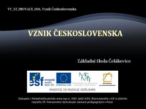 VY32INOVACE006Vznik eskoslovenska VZNIK ESKOSLOVENSKA Zkladn kola elkovice Dostupn