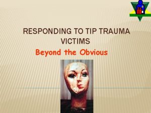 RESPONDING TO TIP TRAUMA VICTIMS Beyond the Obvious