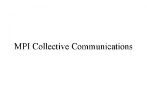 MPI Collective Communications Overview Collective communications refer to