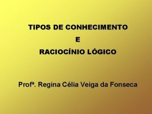 TIPOS DE CONHECIMENTO E RACIOCNIO LGICO Prof Regina