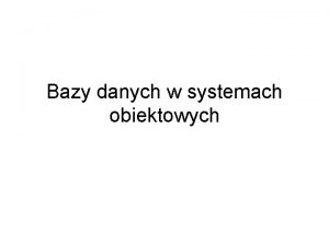 Bazy danych w systemach obiektowych Problemy zarzdzania danymi