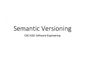 Semantic Versioning CSCI 420 Software Engineering Summary Given