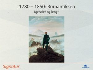 1780 1850 Romantikken Kjensler og lengt Kjenneteikn ved