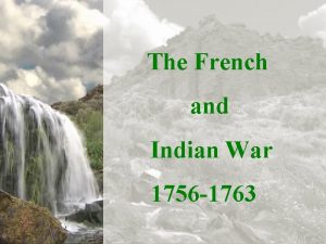 The French and Indian War 1756 1763 The