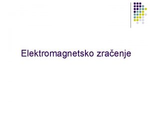 Elektromagnetsko zraenje Fizikalna svojstva l l l Elektromagnetsko