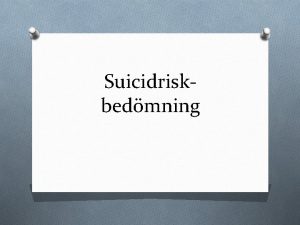 Suicidriskbedmning Bakgrund O Ca 1200 suicid i Sveriger