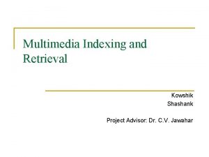 Multimedia Indexing and Retrieval Kowshik Shashank Project Advisor