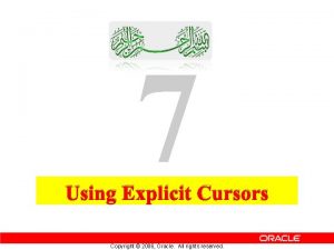 7 Using Explicit Cursors Copyright 2006 Oracle All