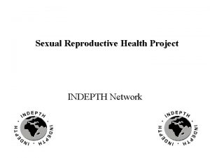 Sexual Reproductive Health Project INDEPTH Network Background Several