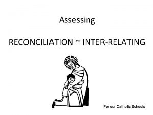 Assessing RECONCILIATION INTERRELATING For our Catholic Schools Assessing