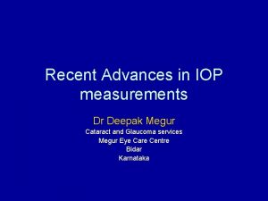 Recent Advances in IOP measurements Dr Deepak Megur