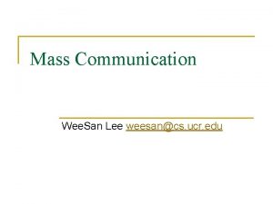 Mass Communication Wee San Lee weesancs ucr edu