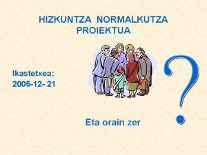 HIZKUNTZA NORMALKUTZA PROIEKTUA Ikastetxea 2005 12 21 Eta