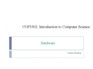 COP 3502 Introduction to Computer Science Hardware Yashas