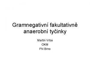 Gramnegativn fakultativn anaerobn tyinky Martin Vrba OKM FN