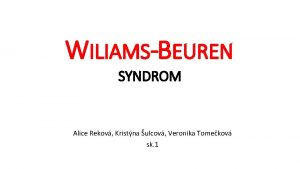 WILIAMSBEUREN SYNDROM Alice Rekov Kristna ulcov Veronika Tomekov