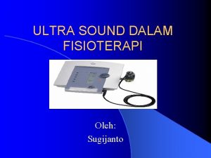 ULTRA SOUND DALAM FISIOTERAPI Oleh Sugijanto TUJUAN INSTRUKSIONAL