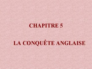 CHAPITRE 5 LA CONQUTE ANGLAISE Aprs lanantissement de