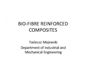 BIOFIBRE REINFORCED COMPOSITES Tadeusz Majewski Department of Industrial