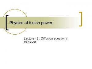 Physics of fusion power Lecture 13 Diffusion equation