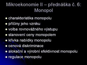 Mikroekonomie II pednka 6 Monopol charakteristika monopolu l