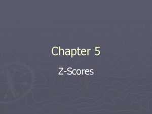 Chapter 5 ZScores Review We have finished the