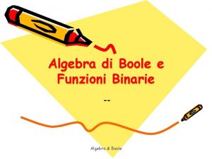 Algebra di Boole e Funzioni Binarie Algebra di